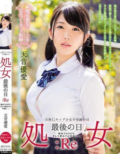 処女 最後の日:Re 初めてのSEX。そして初めての中出し…。 天音優愛